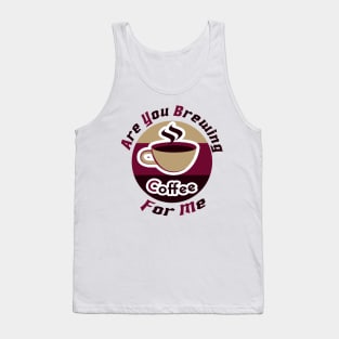 are you brewing coffee for me Tank Top